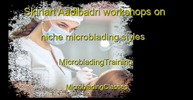 Skinart Aadibadri workshops on niche microblading styles | #MicrobladingTraining #MicrobladingClasses #SkinartTraining-India