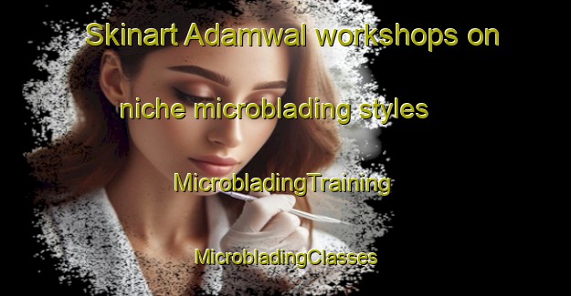 Skinart Adamwal workshops on niche microblading styles | #MicrobladingTraining #MicrobladingClasses #SkinartTraining-India