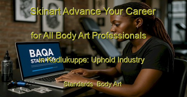 Skinart Advance Your Career for All Body Art Professionals in Kudlukuppe: Uphold Industry Standards | Body Art Qualification Authority | BAQA-India