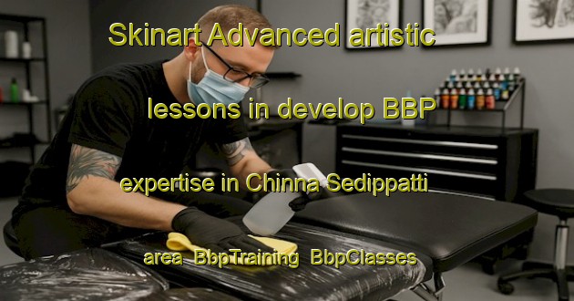 Skinart Advanced artistic lessons in develop BBP expertise in Chinna Sedippatti area | BbpTraining | BbpClasses | SkinartTraining-India