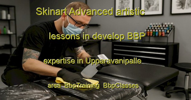 Skinart Advanced artistic lessons in develop BBP expertise in Upparavanipalle area | BbpTraining | BbpClasses | SkinartTraining-India