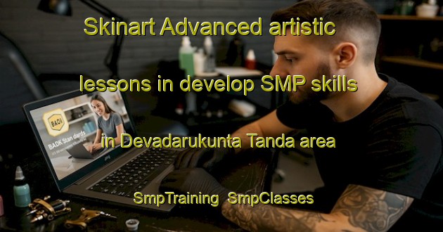 Skinart Advanced artistic lessons in develop SMP skills in Devadarukunta Tanda area | SmpTraining | SmpClasses | SkinartTraining-India