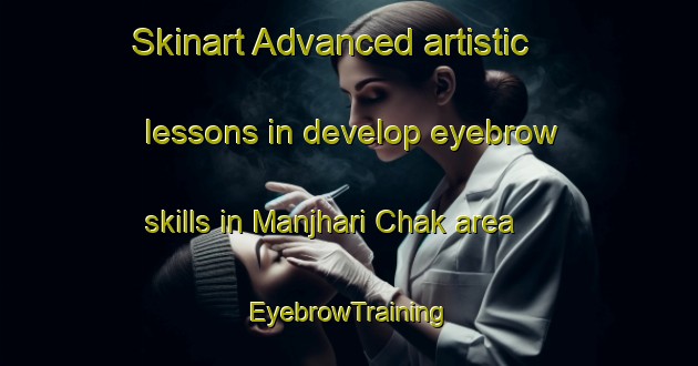 Skinart Advanced artistic lessons in develop eyebrow skills in Manjhari Chak area | EyebrowTraining | EyebrowClasses | SkinartTraining-India