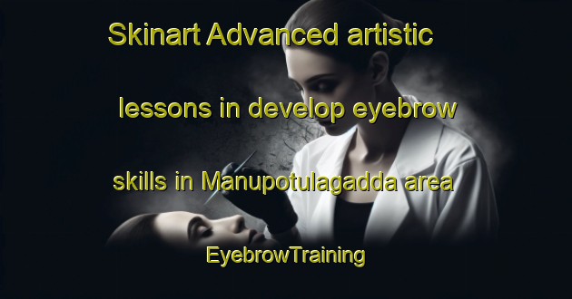Skinart Advanced artistic lessons in develop eyebrow skills in Manupotulagadda area | EyebrowTraining | EyebrowClasses | SkinartTraining-India