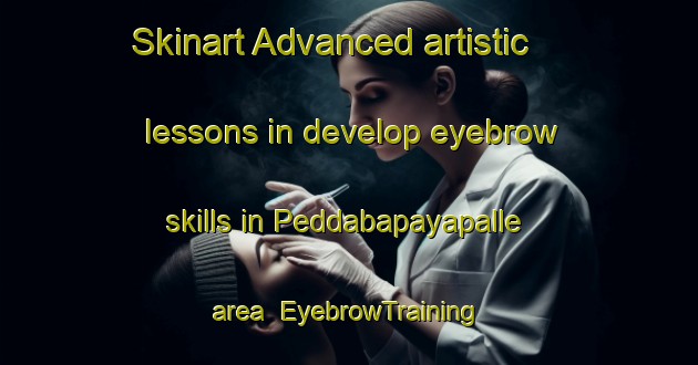 Skinart Advanced artistic lessons in develop eyebrow skills in Peddabapayapalle area | EyebrowTraining | EyebrowClasses | SkinartTraining-India