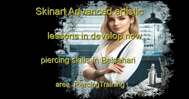 Skinart Advanced artistic lessons in develop new piercing skills in Belpahari area | PiercingTraining | PiercingClasses | SkinartTraining-India