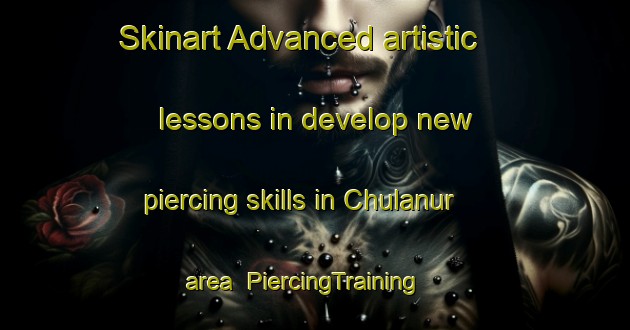 Skinart Advanced artistic lessons in develop new piercing skills in Chulanur area | PiercingTraining | PiercingClasses | SkinartTraining-India