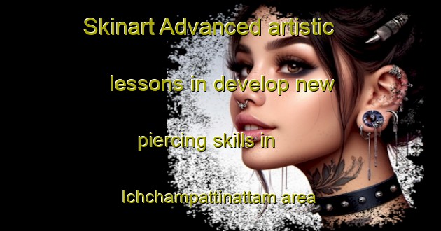 Skinart Advanced artistic lessons in develop new piercing skills in Ichchampattinattam area | PiercingTraining | PiercingClasses | SkinartTraining-India