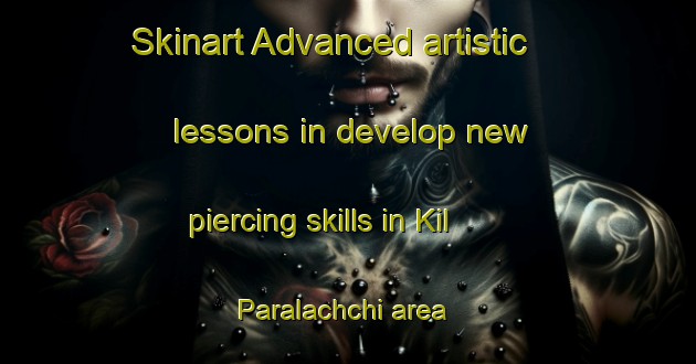 Skinart Advanced artistic lessons in develop new piercing skills in Kil Paralachchi area | PiercingTraining | PiercingClasses | SkinartTraining-India