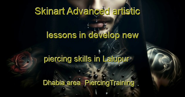 Skinart Advanced artistic lessons in develop new piercing skills in Lalupur Dhabia area | PiercingTraining | PiercingClasses | SkinartTraining-India