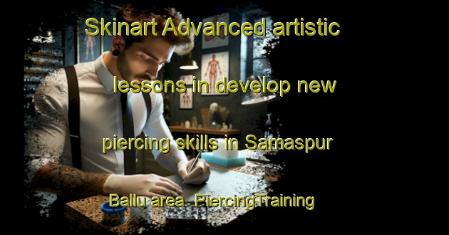 Skinart Advanced artistic lessons in develop new piercing skills in Samaspur Ballu area | PiercingTraining | PiercingClasses | SkinartTraining-India