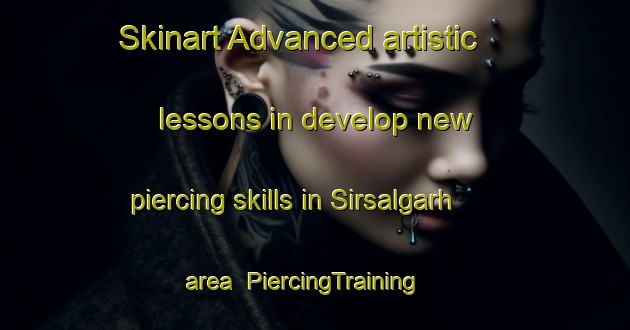 Skinart Advanced artistic lessons in develop new piercing skills in Sirsalgarh area | PiercingTraining | PiercingClasses | SkinartTraining-India
