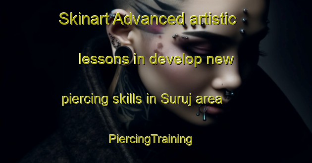Skinart Advanced artistic lessons in develop new piercing skills in Suruj area | PiercingTraining | PiercingClasses | SkinartTraining-India