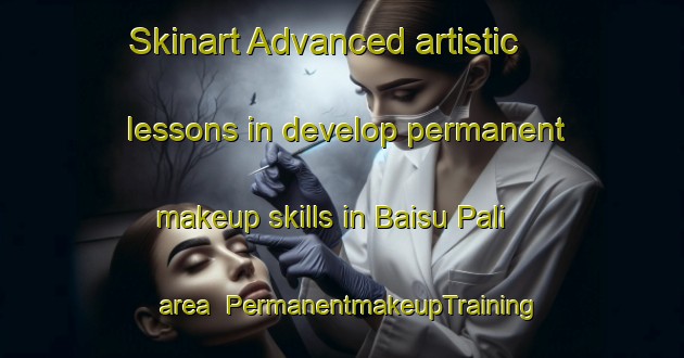 Skinart Advanced artistic lessons in develop permanent makeup skills in Baisu Pali area | PermanentmakeupTraining | PermanentmakeupClasses | SkinartTraining-India