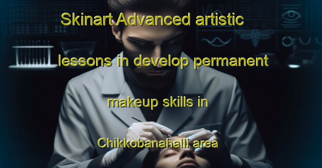 Skinart Advanced artistic lessons in develop permanent makeup skills in Chikkobanahalli area | PermanentmakeupTraining | PermanentmakeupClasses | SkinartTraining-India