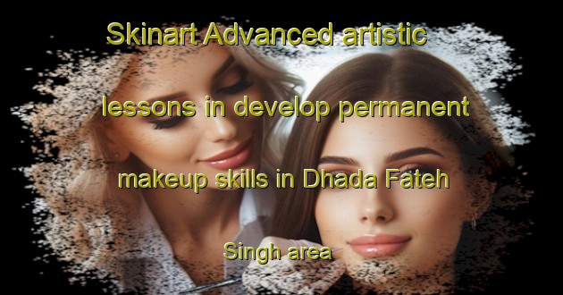 Skinart Advanced artistic lessons in develop permanent makeup skills in Dhada Fateh Singh area | PermanentmakeupTraining | PermanentmakeupClasses | SkinartTraining-India