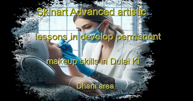 Skinart Advanced artistic lessons in develop permanent makeup skills in Dulai Ki Dhani area | PermanentmakeupTraining | PermanentmakeupClasses | SkinartTraining-India