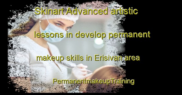 Skinart Advanced artistic lessons in develop permanent makeup skills in Erisivan area | PermanentmakeupTraining | PermanentmakeupClasses | SkinartTraining-India