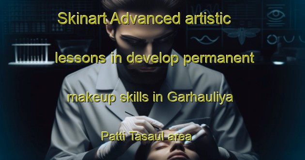 Skinart Advanced artistic lessons in develop permanent makeup skills in Garhauliya Patti Tasaul area | PermanentmakeupTraining | PermanentmakeupClasses | SkinartTraining-India