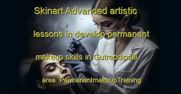 Skinart Advanced artistic lessons in develop permanent makeup skills in Gutreddipalli area | PermanentmakeupTraining | PermanentmakeupClasses | SkinartTraining-India