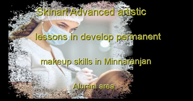 Skinart Advanced artistic lessons in develop permanent makeup skills in Minnaranjan Alurani area | PermanentmakeupTraining | PermanentmakeupClasses | SkinartTraining-India