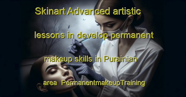 Skinart Advanced artistic lessons in develop permanent makeup skills in Purainian area | PermanentmakeupTraining | PermanentmakeupClasses | SkinartTraining-India