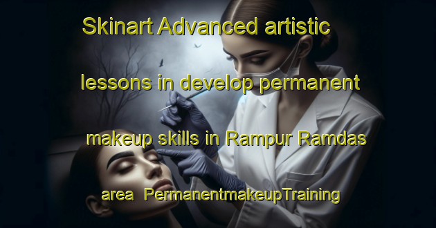 Skinart Advanced artistic lessons in develop permanent makeup skills in Rampur Ramdas area | PermanentmakeupTraining | PermanentmakeupClasses | SkinartTraining-India