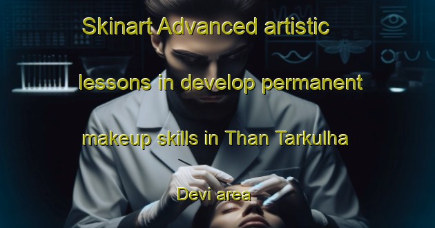 Skinart Advanced artistic lessons in develop permanent makeup skills in Than Tarkulha Devi area | PermanentmakeupTraining | PermanentmakeupClasses | SkinartTraining-India