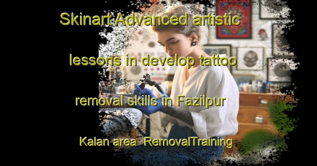 Skinart Advanced artistic lessons in develop tattoo removal skills in Fazilpur Kalan area | RemovalTraining | RemovalClasses | SkinartTraining-India
