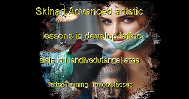 Skinart Advanced artistic lessons in develop tattoo skils in Nandivedutangal area | TattooTraining | TattooClasses | SkinartTraining-India