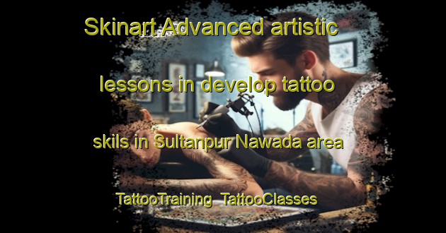 Skinart Advanced artistic lessons in develop tattoo skils in Sultanpur Nawada area | TattooTraining | TattooClasses | SkinartTraining-India