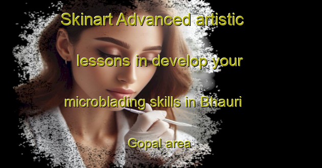 Skinart Advanced artistic lessons in develop your microblading skills in Bhauri Gopal area | MicrobladingTraining | MicrobladingClasses | SkinartTraining-India