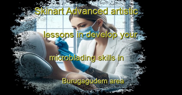 Skinart Advanced artistic lessons in develop your microblading skills in Burugagudem area | MicrobladingTraining | MicrobladingClasses | SkinartTraining-India