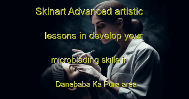 Skinart Advanced artistic lessons in develop your microblading skills in Danebaba Ka Pura area | MicrobladingTraining | MicrobladingClasses | SkinartTraining-India