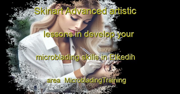 Skinart Advanced artistic lessons in develop your microblading skills in Etkedih area | MicrobladingTraining | MicrobladingClasses | SkinartTraining-India