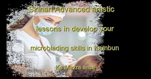 Skinart Advanced artistic lessons in develop your microblading skills in Kambun Ka Mazra area | MicrobladingTraining | MicrobladingClasses | SkinartTraining-India