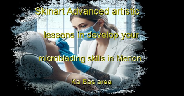 Skinart Advanced artistic lessons in develop your microblading skills in Menon Ka Bas area | MicrobladingTraining | MicrobladingClasses | SkinartTraining-India