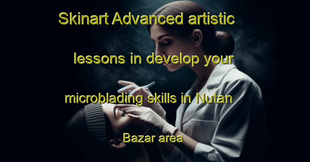 Skinart Advanced artistic lessons in develop your microblading skills in Nutan Bazar area | MicrobladingTraining | MicrobladingClasses | SkinartTraining-India