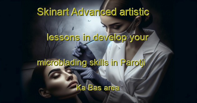 Skinart Advanced artistic lessons in develop your microblading skills in Parotji Ka Bas area | MicrobladingTraining | MicrobladingClasses | SkinartTraining-India