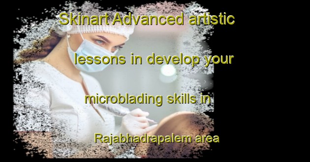 Skinart Advanced artistic lessons in develop your microblading skills in Rajabhadrapalem area | MicrobladingTraining | MicrobladingClasses | SkinartTraining-India