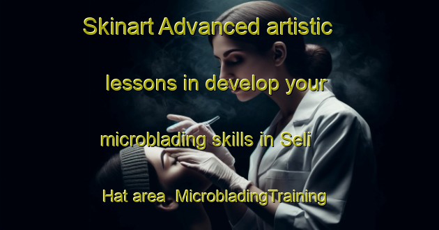 Skinart Advanced artistic lessons in develop your microblading skills in Seli Hat area | MicrobladingTraining | MicrobladingClasses | SkinartTraining-India