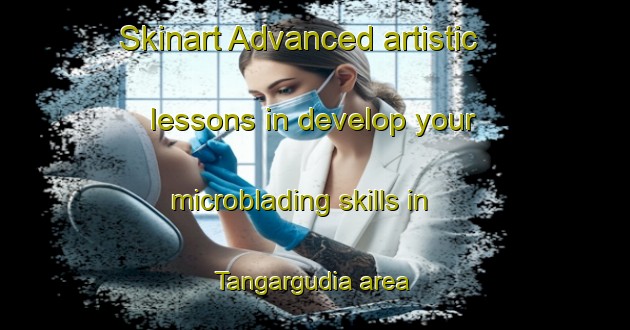 Skinart Advanced artistic lessons in develop your microblading skills in Tangargudia area | MicrobladingTraining | MicrobladingClasses | SkinartTraining-India