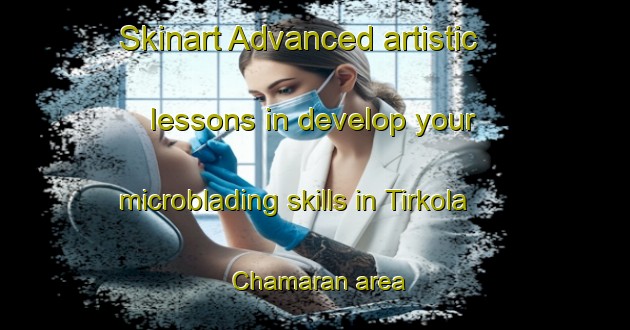 Skinart Advanced artistic lessons in develop your microblading skills in Tirkola Chamaran area | MicrobladingTraining | MicrobladingClasses | SkinartTraining-India