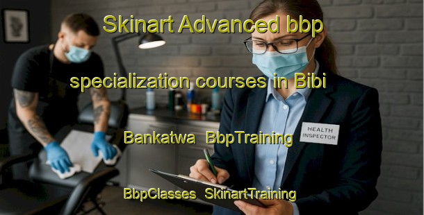 Skinart Advanced bbp specialization courses in Bibi Bankatwa | BbpTraining | BbpClasses | SkinartTraining-India