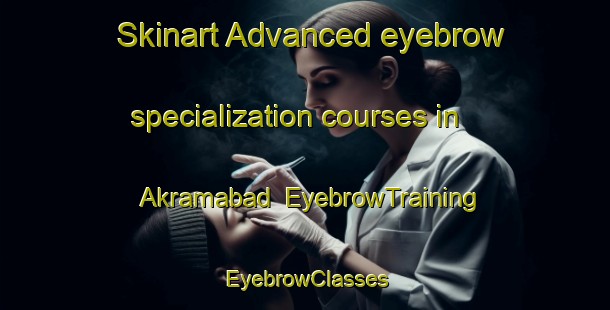 Skinart Advanced eyebrow specialization courses in Akramabad | EyebrowTraining | EyebrowClasses | SkinartTraining-India