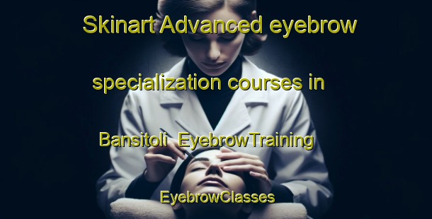 Skinart Advanced eyebrow specialization courses in Bansitoli | EyebrowTraining | EyebrowClasses | SkinartTraining-India