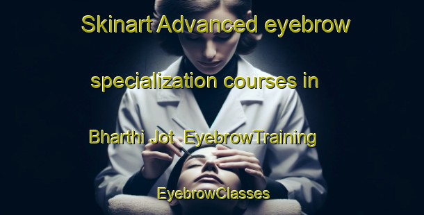 Skinart Advanced eyebrow specialization courses in Bharthi Jot | EyebrowTraining | EyebrowClasses | SkinartTraining-India