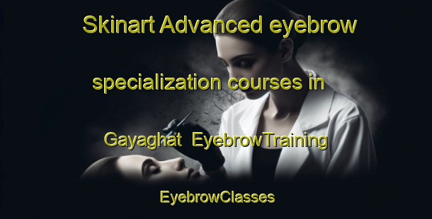 Skinart Advanced eyebrow specialization courses in Gayaghat | EyebrowTraining | EyebrowClasses | SkinartTraining-India
