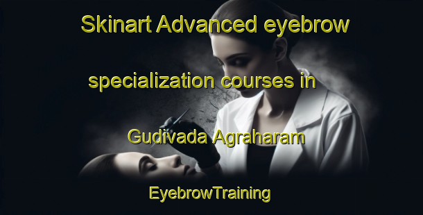 Skinart Advanced eyebrow specialization courses in Gudivada Agraharam | EyebrowTraining | EyebrowClasses | SkinartTraining-India