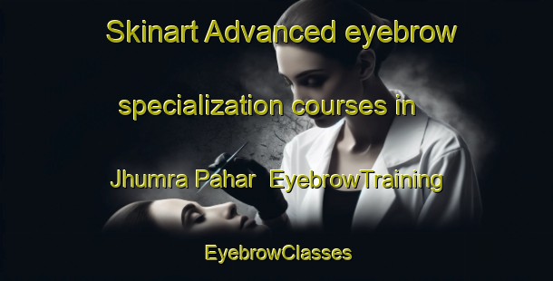 Skinart Advanced eyebrow specialization courses in Jhumra Pahar | EyebrowTraining | EyebrowClasses | SkinartTraining-India
